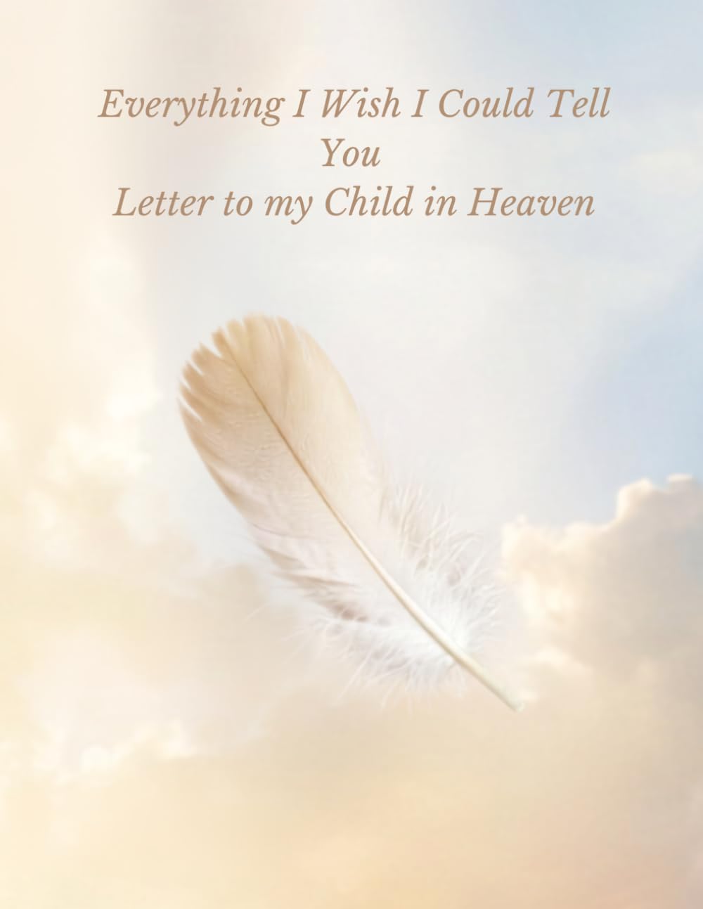 Everything I Wish I Could tell You - Letters to my Child in Heaven
